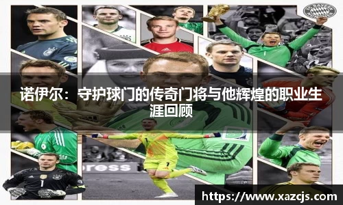 诺伊尔：守护球门的传奇门将与他辉煌的职业生涯回顾